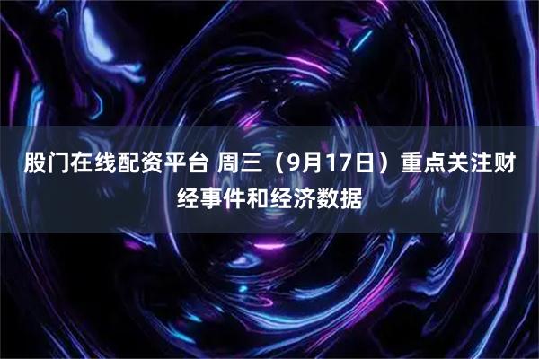 股门在线配资平台 周三（9月17日）重点关注财经事件和经济数据