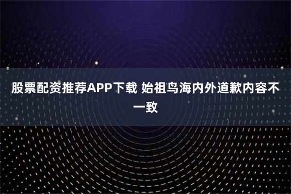 股票配资推荐APP下载 始祖鸟海内外道歉内容不一致