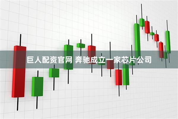 巨人配资官网 奔驰成立一家芯片公司