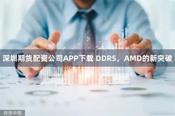 深圳期货配资公司APP下载 DDR5，AMD的新突破