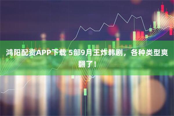 鸿阳配资APP下载 5部9月王炸韩剧，各种类型爽翻了！