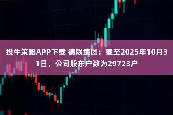 投牛策略APP下载 德联集团：截至2025年10月31日，公司股东户数为29723户