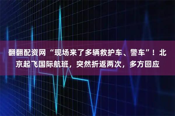 翻翻配资网 “现场来了多辆救护车、警车”！北京起飞国际航班，突然折返两次，多方回应
