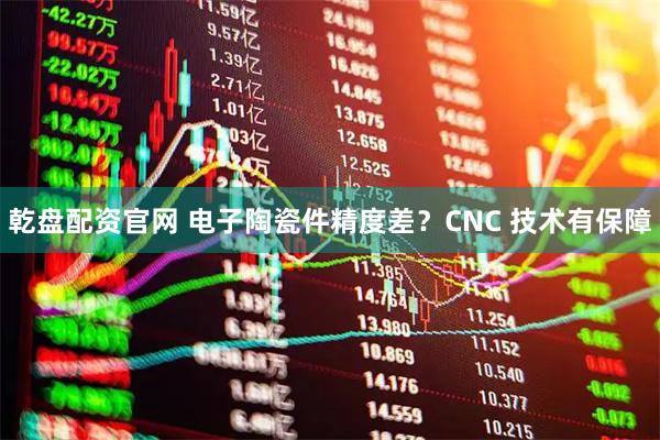 乾盘配资官网 电子陶瓷件精度差？CNC 技术有保障