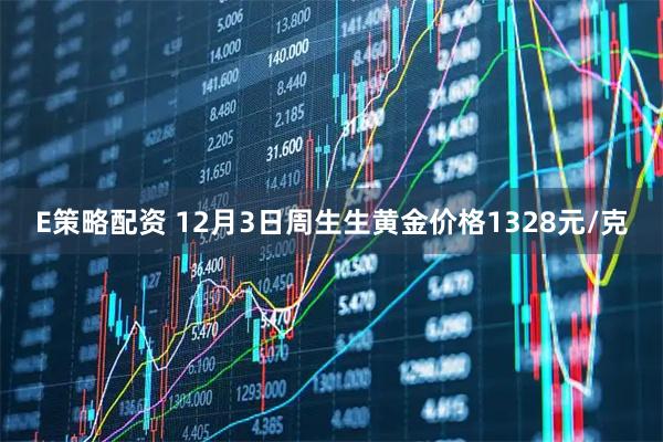 E策略配资 12月3日周生生黄金价格1328元/克