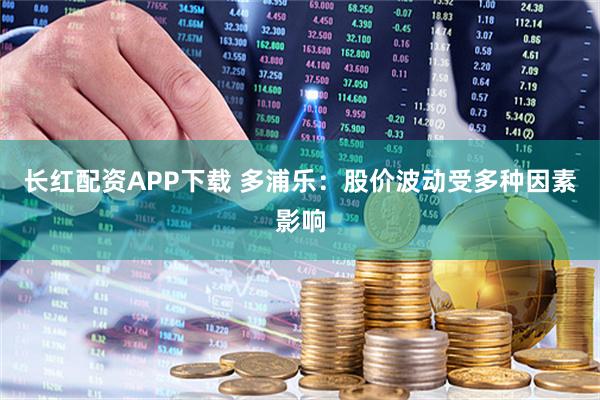 长红配资APP下载 多浦乐：股价波动受多种因素影响