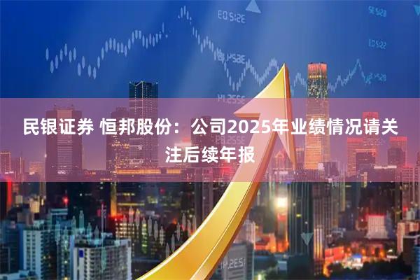民银证券 恒邦股份：公司2025年业绩情况请关注后续年报