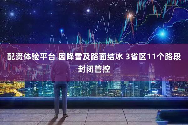配资体验平台 因降雪及路面结冰 3省区11个路段封闭管控