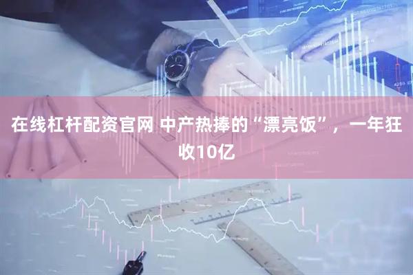 在线杠杆配资官网 中产热捧的“漂亮饭”，一年狂收10亿
