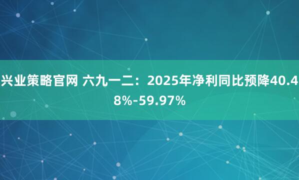 兴业策略官网 六九一二：2025年净利同比预降40.48%-59.97%