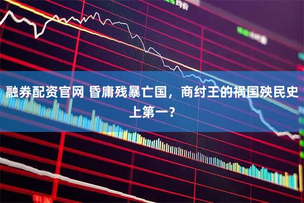 融券配资官网 昏庸残暴亡国，商纣王的祸国殃民史上第一？