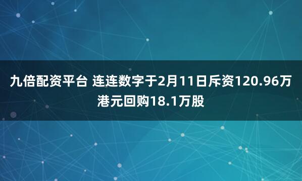 九倍配资平台 连连数字于2月11日斥资120.96万港元回购18.1万股